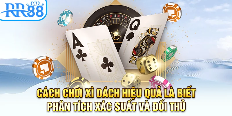Cách chơi xì dách hiệu quả là biết phân tích xác suất và đối thủ