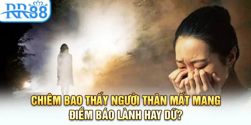 Chiêm bao thấy người thân mất mang điềm báo lành hay dữ?