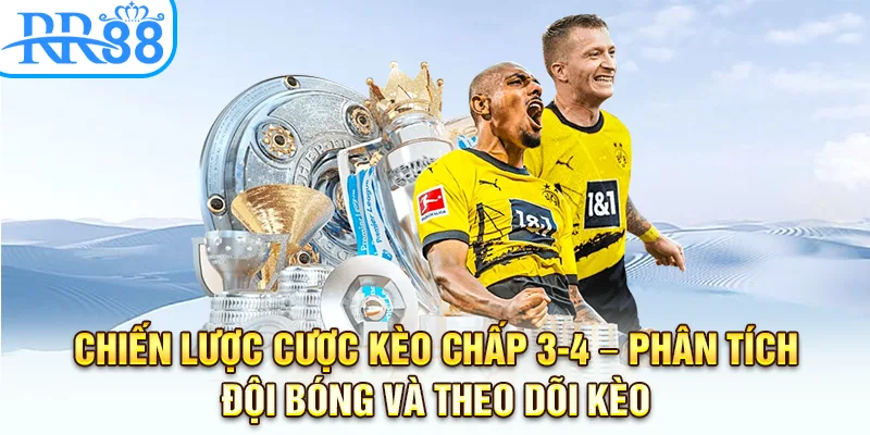 Chiến lược cược kèo chấp 3-4 – Phân tích đội bóng và theo dõi kèo