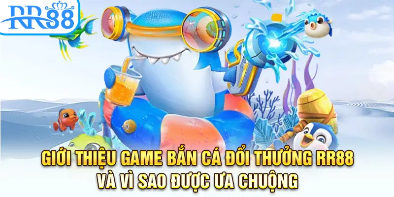 Giới thiệu game bắn cá đổi thưởng và vì sao được ưa chuộng