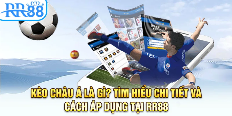 Kèo Châu Á Là Gì? Tìm Hiểu Chi Tiết Và Cách Áp Dụng Tại RR88