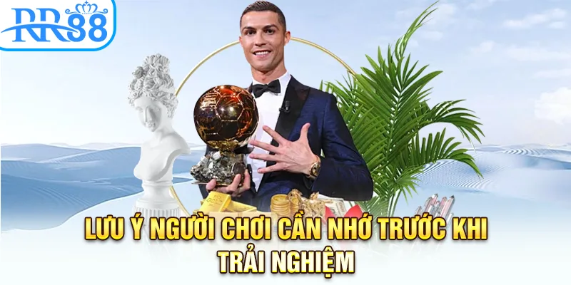 Lưu ý người chơi cần nhớ khi trải nghiệm