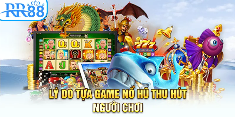Lý do tựa game nổ hũ thu hút người chơi