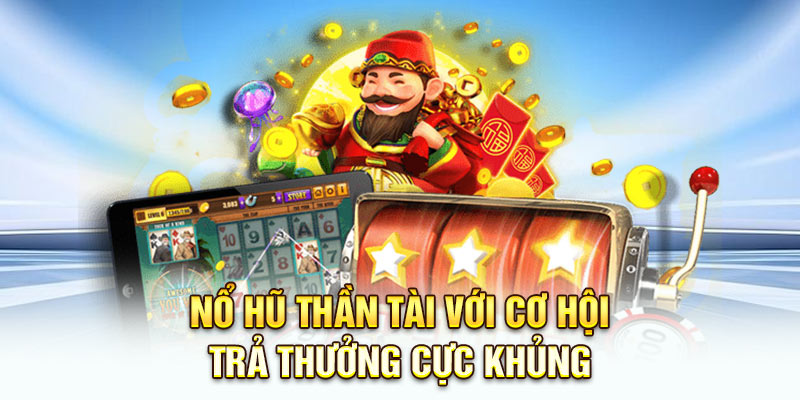 Nổ hũ thần tài với cơ hội trả thưởng cực khủng 