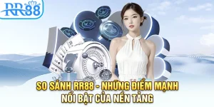So Sánh RR88 - Những Điểm Mạnh Nổi Bật Của Nền Tảng