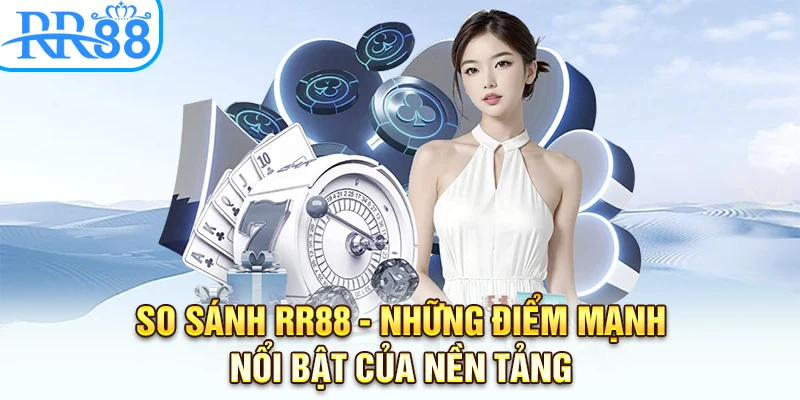 So Sánh RR88 - Những Điểm Mạnh Nổi Bật Của Nền Tảng