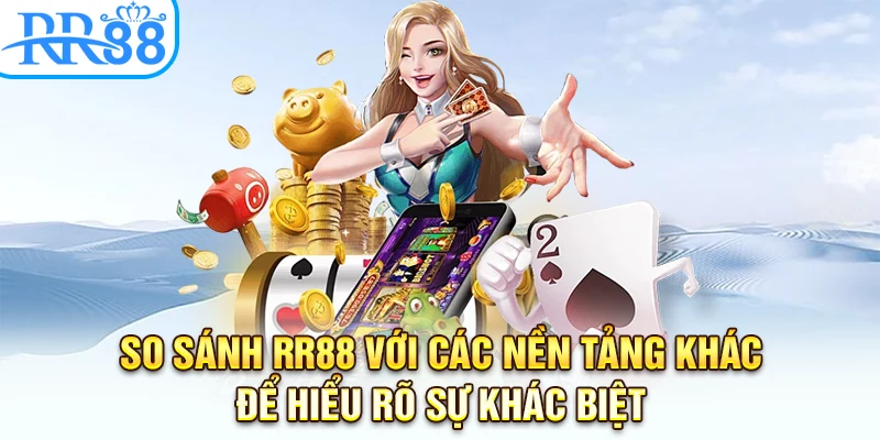 So sánh RR88 với các nền tảng khác để hiểu rõ sự khác biệt