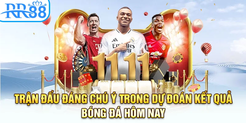 Trận đấu đáng chú ý trong dự đoán kết quả bóng đá hôm nay